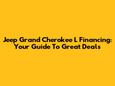 Jeep Grand Cherokee L Financing: Your Guide To Great Deals
