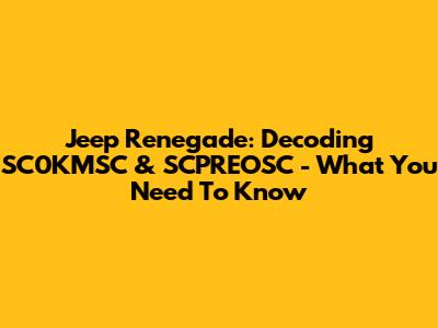 Jeep Renegade: Decoding SC0KMSC & SCPREOSC - What You Need To Know