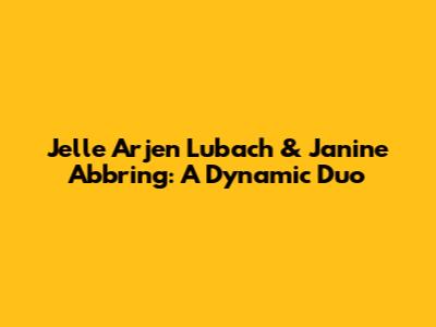 Jelle Arjen Lubach & Janine Abbring: A Dynamic Duo