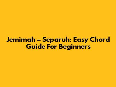 Jemimah – Separuh: Easy Chord Guide For Beginners