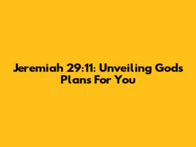 Jeremiah 29:11: Unveiling God's Plans For You