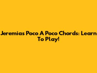 Jeremias Poco A Poco Chords: Learn To Play!