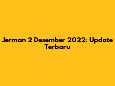 Jerman 2 Desember 2022: Update Terbaru