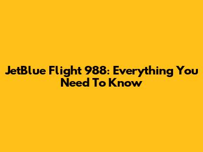 JetBlue Flight 988: Everything You Need To Know