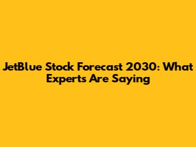 JetBlue Stock Forecast 2030: What Experts Are Saying