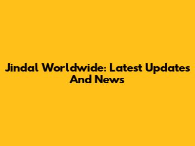Jindal Worldwide: Latest Updates And News