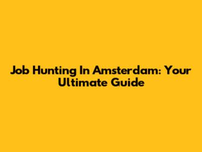 Job Hunting In Amsterdam: Your Ultimate Guide