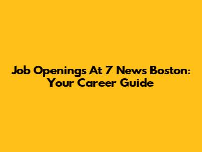 Job Openings At 7 News Boston: Your Career Guide