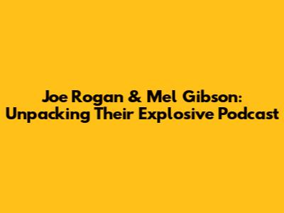 Joe Rogan & Mel Gibson: Unpacking Their Explosive Podcast