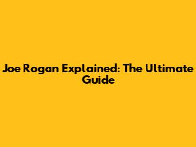 Joe Rogan Explained: The Ultimate Guide
