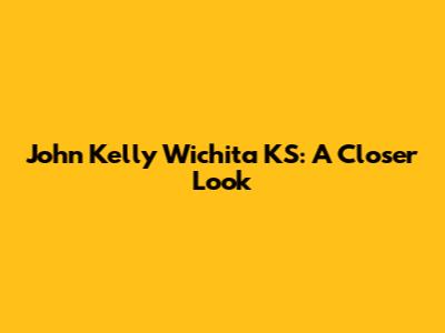 John Kelly Wichita KS: A Closer Look