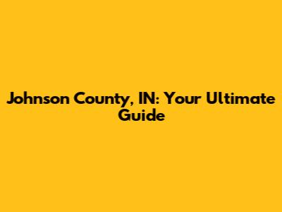 Johnson County, IN: Your Ultimate Guide