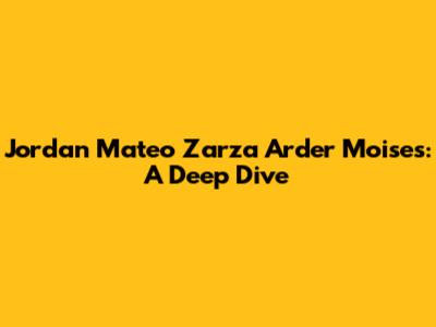 Jordan Mateo Zarza Arder Moises: A Deep Dive