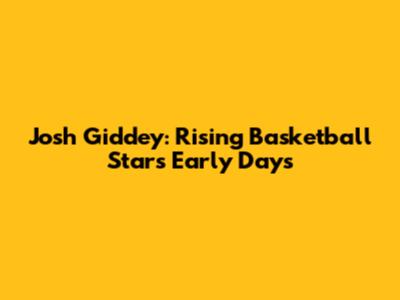 Josh Giddey: Rising Basketball Star's Early Days