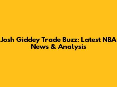 Josh Giddey Trade Buzz: Latest NBA News & Analysis