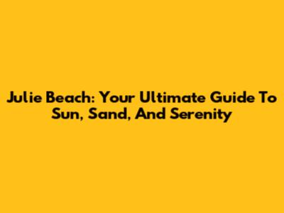 Julie Beach: Your Ultimate Guide To Sun, Sand, And Serenity