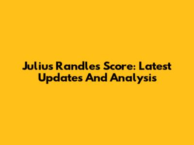 Julius Randle's Score: Latest Updates And Analysis