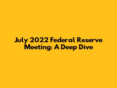 July 2022 Federal Reserve Meeting: A Deep Dive