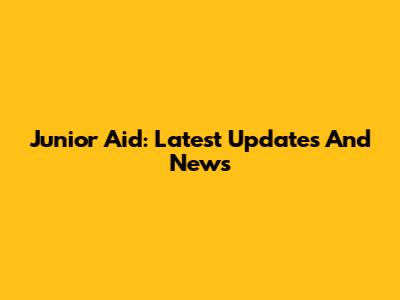 Junior Aid: Latest Updates And News