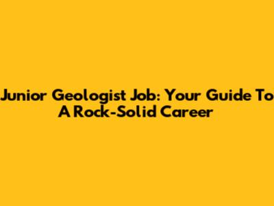 Junior Geologist Job: Your Guide To A Rock-Solid Career