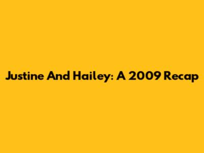 Justine And Hailey: A 2009 Recap