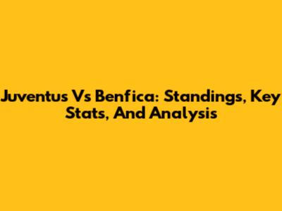 Juventus Vs Benfica: Standings, Key Stats, And Analysis