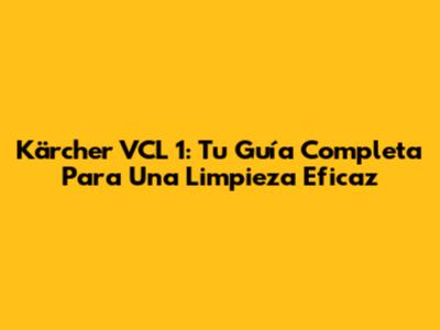 Kärcher VCL 1: Tu Guía Completa Para Una Limpieza Eficaz
