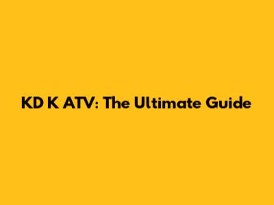 KD K ATV: The Ultimate Guide