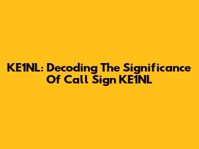 KE1NL: Decoding The Significance Of Call Sign KE1NL