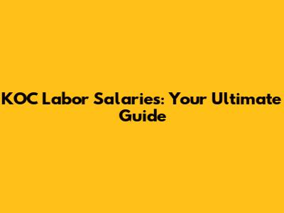 KOC Labor Salaries: Your Ultimate Guide
