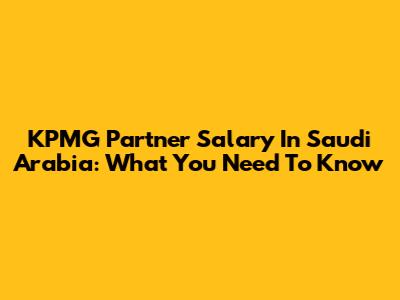 KPMG Partner Salary In Saudi Arabia: What You Need To Know