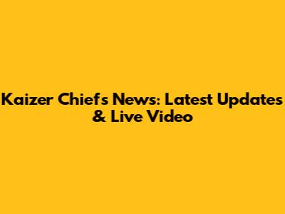 Kaizer Chiefs News: Latest Updates & Live Video