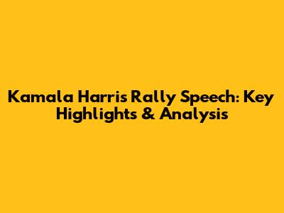 Kamala Harris' Rally Speech: Key Highlights & Analysis