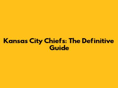 Kansas City Chiefs: The Definitive Guide