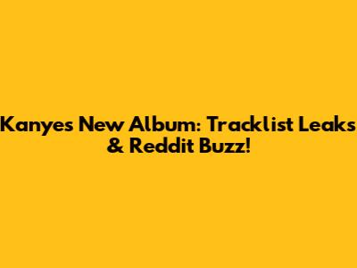 Kanye's New Album: Tracklist Leaks & Reddit Buzz!
