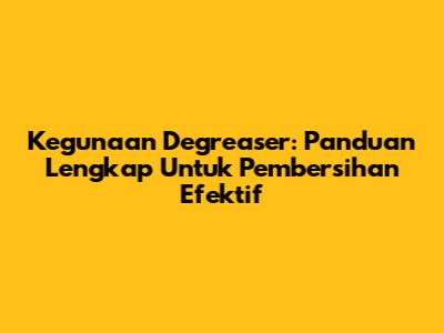 Kegunaan Degreaser: Panduan Lengkap Untuk Pembersihan Efektif