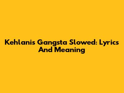Kehlani's Gangsta Slowed: Lyrics And Meaning