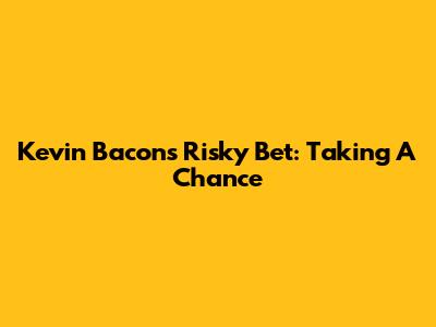 Kevin Bacon's Risky Bet: Taking A Chance