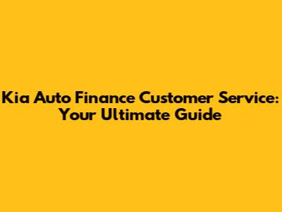 Kia Auto Finance Customer Service: Your Ultimate Guide