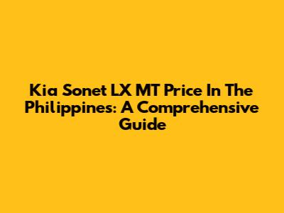 Kia Sonet LX MT Price In The Philippines: A Comprehensive Guide