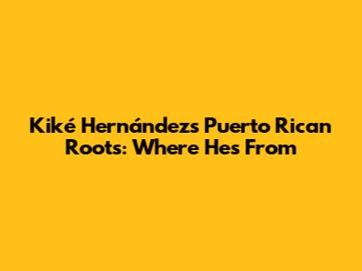 Kiké Hernández's Puerto Rican Roots: Where He's From
