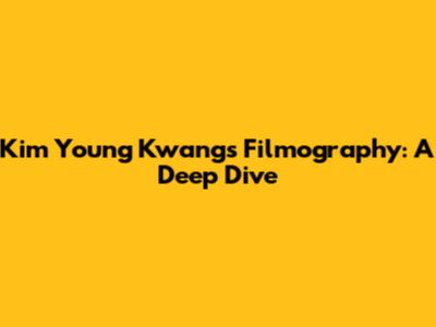 Kim Young Kwang's Filmography: A Deep Dive