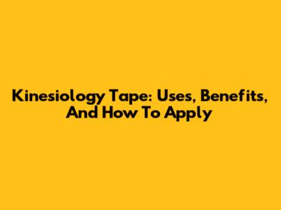 Kinesiology Tape: Uses, Benefits, And How To Apply