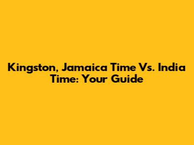 Kingston, Jamaica Time Vs. India Time: Your Guide