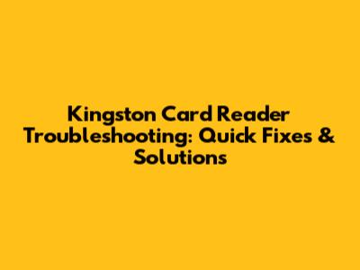 Kingston Card Reader Troubleshooting: Quick Fixes & Solutions