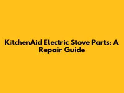 KitchenAid Electric Stove Parts: A Repair Guide