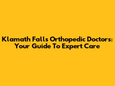 Klamath Falls Orthopedic Doctors: Your Guide To Expert Care