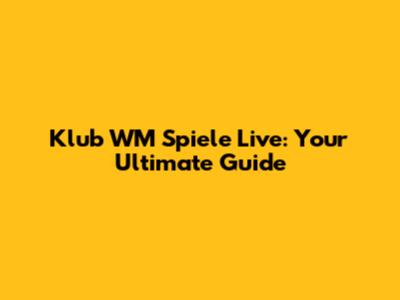 Klub WM Spiele Live: Your Ultimate Guide