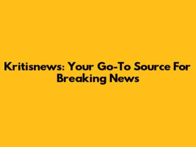 Kritisnews: Your Go-To Source For Breaking News