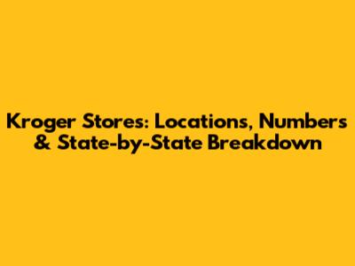 Kroger Stores: Locations, Numbers & State-by-State Breakdown
